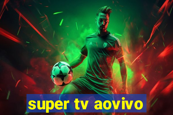 super tv aovivo